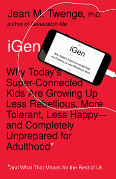 iGen: Why Today’s Super-Connected Kids Are Growing Up Less Rebellious, More Tolerant, Less Happy—and Completely Unprepared for Adulthood—and What That Means for the Rest of Us